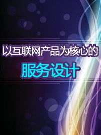 以互聯(lián)網(wǎng)產(chǎn)品為核心的服務(wù)設(shè)計(jì) 優(yōu)化互聯(lián)網(wǎng)信息服務(wù)的用戶體驗(yàn)